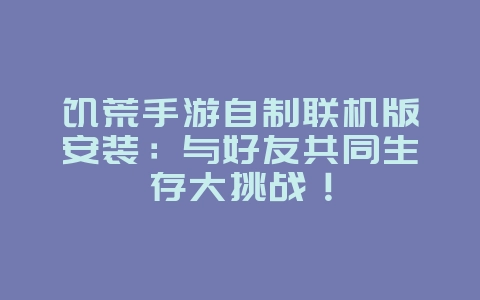 饥荒手游自制联机版安装：与好友共同生存大挑战！_游戏攻略_36397绿色下载网