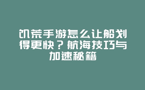 饥荒手游怎么让船划得更快?航海技巧与加速秘籍_游戏攻略_36397绿色下载网 饥荒手游怎么让船划得更快?航海技巧与加速秘籍_游戏攻略_36397绿色下载网