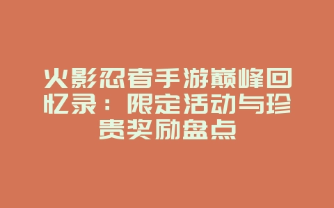 火影忍者手游巅峰回忆录:限定活动与珍贵奖励盘点_游戏资讯_36397绿色下载网 火影忍者手游巅峰回忆录:限定活动与珍贵奖励盘点_游戏资讯_36397绿色下载网
