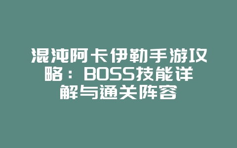 混沌阿卡伊勒手游攻略:BOSS技能详解与通关阵容_游戏攻略_36397绿色下载网 混沌阿卡伊勒手游攻略:BOSS技能详解与通关阵容_游戏攻略_36397绿色下载网