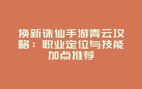 换新诛仙手游青云攻略:职业定位与技能加点推荐_游戏攻略_36397绿色下载网 换新诛仙手游青云攻略:职业定位与技能加点推荐_游戏攻略_36397绿色下载网