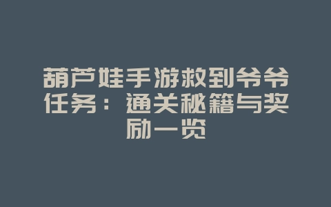 葫芦娃手游救到爷爷任务:通关秘籍与奖励一览_游戏攻略_36397绿色下载网 葫芦娃手游救到爷爷任务:通关秘籍与奖励一览_游戏攻略_36397绿色下载网