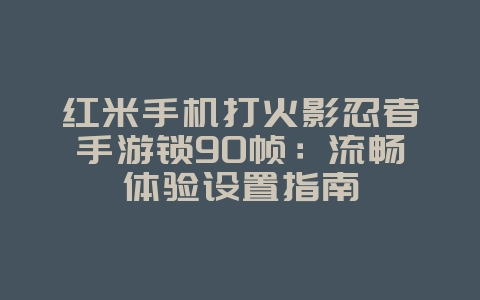 红米手机打火影忍者手游锁90帧:流畅体验设置指南_游戏攻略_36397绿色下载网 红米手机打火影忍者手游锁90帧:流畅体验设置指南_游戏攻略_36397绿色下载网