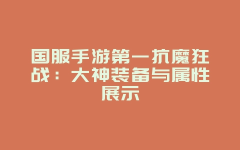 国服手游第一抗魔狂战：大神装备与属性展示_游戏资讯_36397绿色下载网
