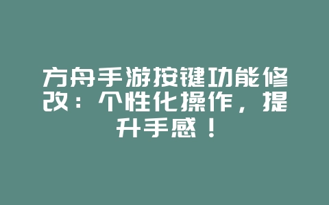 方舟手游按键功能修改:个性化操作,提升手感!_游戏攻略_36397绿色下载网 方舟手游按键功能修改:个性化操作,提升手感!_游戏攻略_36397绿色下载网