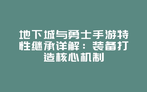 地下城与勇士手游特性继承详解:装备打造核心机制_游戏攻略_36397绿色下载网 地下城与勇士手游特性继承详解:装备打造核心机制_游戏攻略_36397绿色下载网