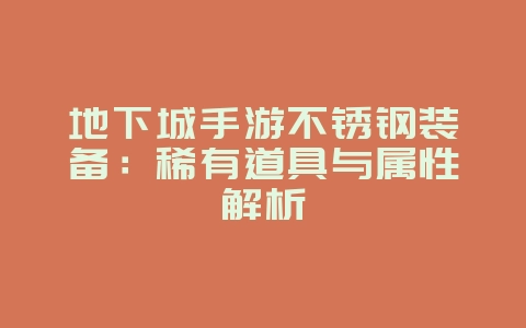 地下城手游不锈钢装备：稀有道具与属性解析_游戏资讯_36397绿色下载网