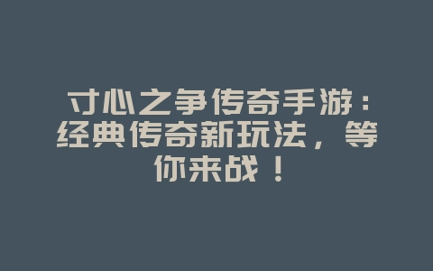寸心之争传奇手游:经典传奇新玩法,等你来战!_新游动态_36397绿色下载网 寸心之争传奇手游:经典传奇新玩法,等你来战!_新游动态_36397绿色下载网