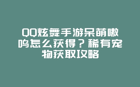 QQ炫舞手游呆萌嗷呜怎么获得?稀有宠物获取攻略_游戏攻略_36397绿色下载网 QQ炫舞手游呆萌嗷呜怎么获得?稀有宠物获取攻略_游戏攻略_36397绿色下载网