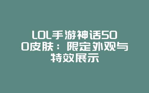 LOL手游神话500皮肤：限定外观与特效展示_游戏资讯_36397绿色下载网
