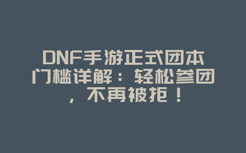 DNF手游正式团本门槛详解:轻松参团,不再被拒!_游戏攻略_36397绿色下载网 DNF手游正式团本门槛详解:轻松参团,不再被拒!_游戏攻略_36397绿色下载网