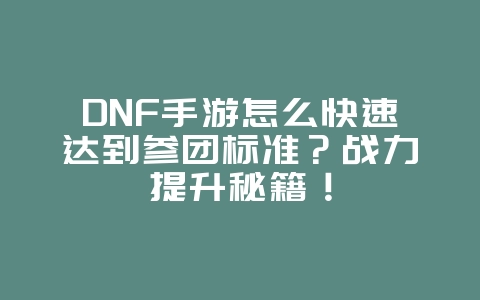 DNF手游怎么快速达到参团标准？战力提升秘籍！_游戏攻略_36397绿色下载网