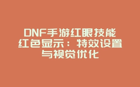 DNF手游红眼技能红色显示：特效设置与视觉优化_游戏攻略_36397绿色下载网