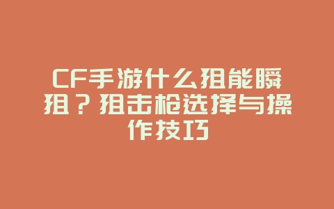 CF手游什么狙能瞬狙？狙击枪选择与操作技巧_游戏攻略_36397绿色下载网