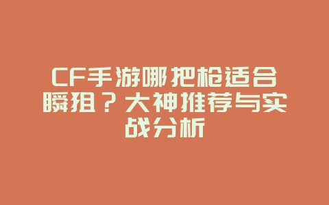 CF手游哪把枪适合瞬狙?大神推荐与实战分析_游戏攻略_36397绿色下载网 CF手游哪把枪适合瞬狙?大神推荐与实战分析_游戏攻略_36397绿色下载网