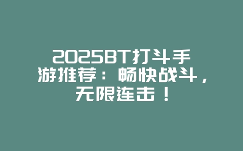 2025BT打斗手游推荐：畅快战斗，无限连击！_新游动态_36397绿色下载网