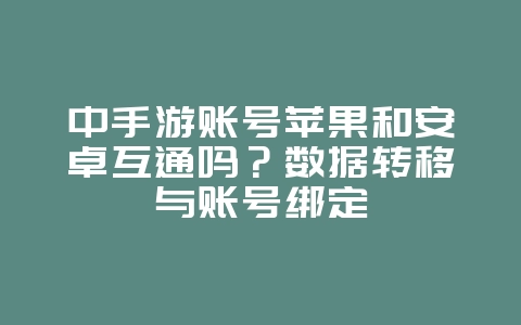 中手游账号苹果和安卓互通吗？数据转移与账号绑定_游戏资讯_36397绿色下载网