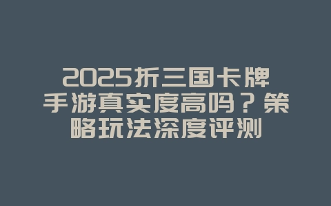 2025折三国卡牌手游真实度高吗?策略玩法深度评测_游戏资讯_36397绿色下载网 2025折三国卡牌手游真实度高吗?策略玩法深度评测_游戏资讯_36397绿色下载网