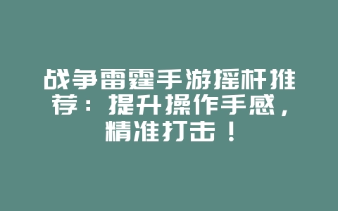战争雷霆手游摇杆推荐：提升操作手感，精准打击！_游戏攻略_36397绿色下载网