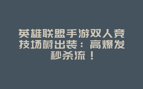 英雄联盟手游双人竞技场蔚出装:高爆发秒杀流!_游戏攻略_36397绿色下载网 英雄联盟手游双人竞技场蔚出装:高爆发秒杀流!_游戏攻略_36397绿色下载网