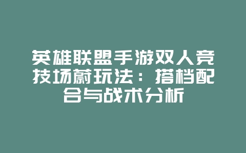 英雄联盟手游双人竞技场蔚玩法：搭档配合与战术分析_游戏攻略_36397绿色下载网
