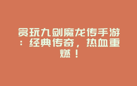 贪玩九剑魔龙传手游：经典传奇，热血重燃！_新游动态_36397绿色下载网