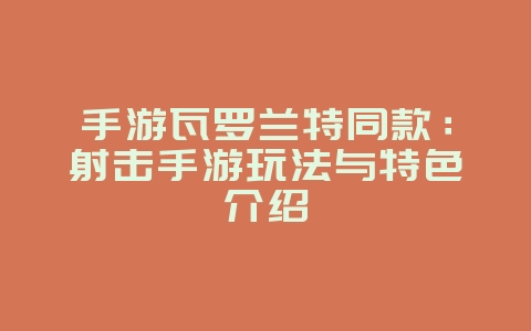 手游瓦罗兰特同款:射击手游玩法与特色介绍_游戏资讯_36397绿色下载网 手游瓦罗兰特同款:射击手游玩法与特色介绍_游戏资讯_36397绿色下载网