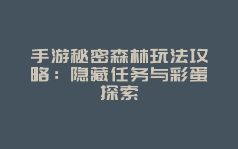 手游秘密森林玩法攻略：隐藏任务与彩蛋探索_游戏攻略_36397绿色下载网