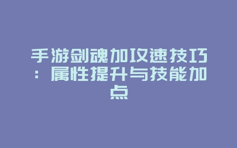 手游剑魂加攻速技巧:属性提升与技能加点_游戏攻略_36397绿色下载网 手游剑魂加攻速技巧:属性提升与技能加点_游戏攻略_36397绿色下载网