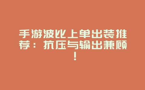 手游波比上单出装推荐:抗压与输出兼顾!_游戏攻略_36397绿色下载网 手游波比上单出装推荐:抗压与输出兼顾!_游戏攻略_36397绿色下载网