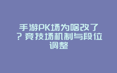 手游PK场为啥改了？竞技场机制与段位调整_游戏资讯_36397绿色下载网
