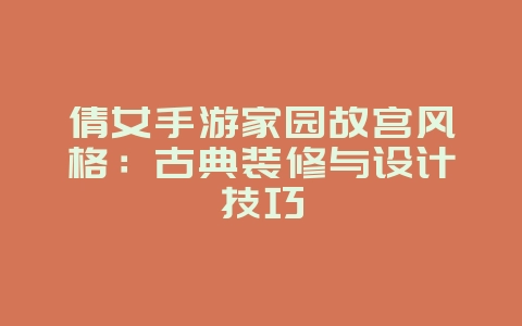 倩女手游家园故宫风格：古典装修与设计技巧_游戏攻略_36397绿色下载网