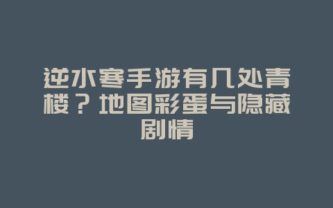逆水寒手游有几处青楼？地图彩蛋与隐藏剧情_游戏资讯_36397绿色下载网