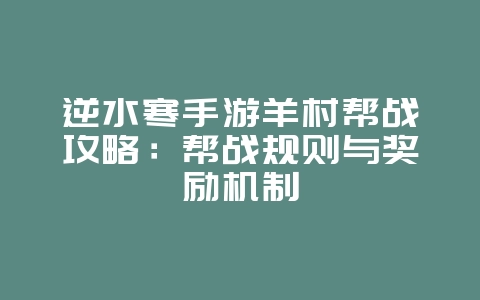 逆水寒手游羊村帮战攻略：帮战规则与奖励机制_游戏攻略_36397绿色下载网