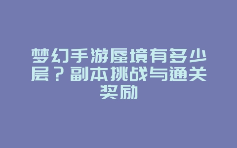 梦幻手游蜃境有多少层？副本挑战与通关奖励_游戏攻略_36397绿色下载网