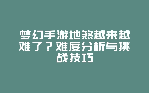 梦幻手游地煞越来越难了?难度分析与挑战技巧_游戏攻略_36397绿色下载网 梦幻手游地煞越来越难了?难度分析与挑战技巧_游戏攻略_36397绿色下载网