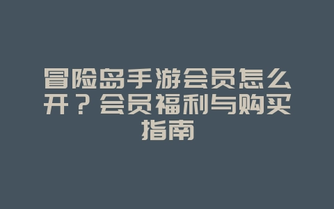 冒险岛手游会员怎么开？会员福利与购买指南_游戏攻略_36397绿色下载网