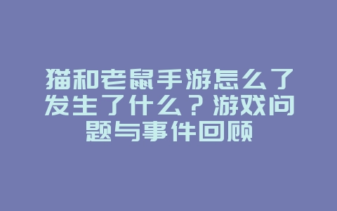 猫和老鼠手游怎么了发生了什么？游戏问题与事件回顾_游戏资讯_36397绿色下载网
