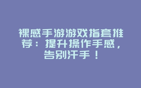 裸感手游游戏指套推荐:提升操作手感,告别汗手!_游戏攻略_36397绿色下载网 裸感手游游戏指套推荐:提升操作手感,告别汗手!_游戏攻略_36397绿色下载网
