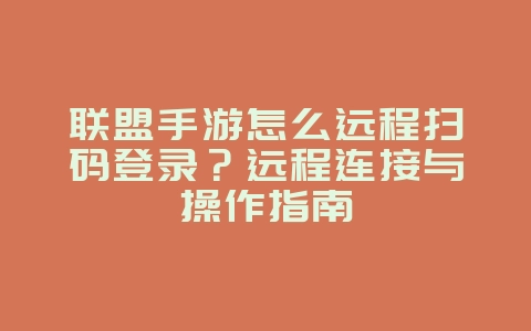 联盟手游怎么远程扫码登录?远程连接与操作指南_游戏攻略_36397绿色下载网 联盟手游怎么远程扫码登录?远程连接与操作指南_游戏攻略_36397绿色下载网