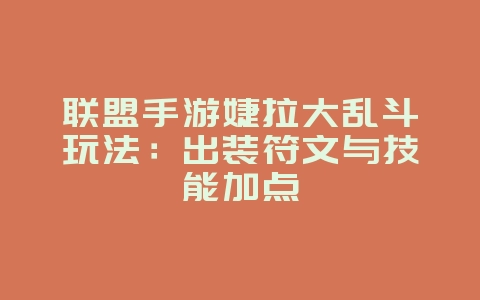 联盟手游婕拉大乱斗玩法:出装符文与技能加点_游戏攻略_36397绿色下载网 联盟手游婕拉大乱斗玩法:出装符文与技能加点_游戏攻略_36397绿色下载网
