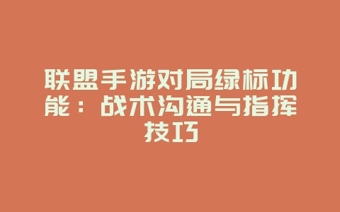 联盟手游对局绿标功能:战术沟通与指挥技巧_游戏攻略_36397绿色下载网 联盟手游对局绿标功能:战术沟通与指挥技巧_游戏攻略_36397绿色下载网