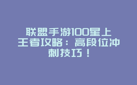 联盟手游100星上王者攻略：高段位冲刺技巧！_游戏攻略_36397绿色下载网