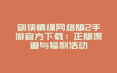 剑侠情缘网络版2手游官方下载：正版渠道与福利活动