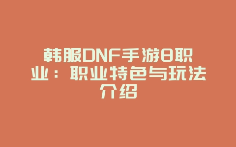 韩服DNF手游8职业:职业特色与玩法介绍_游戏资讯_36397绿色下载网 韩服DNF手游8职业:职业特色与玩法介绍_游戏资讯_36397绿色下载网