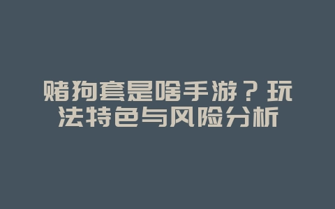 赌狗套是啥手游?玩法特色与风险分析_游戏资讯_36397绿色下载网 赌狗套是啥手游?玩法特色与风险分析_游戏资讯_36397绿色下载网
