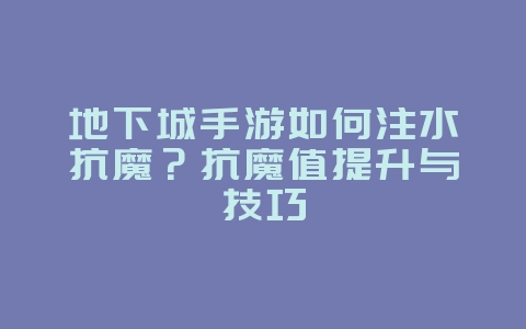 地下城手游如何注水抗魔?抗魔值提升与技巧_游戏攻略_36397绿色下载网 地下城手游如何注水抗魔?抗魔值提升与技巧_游戏攻略_36397绿色下载网