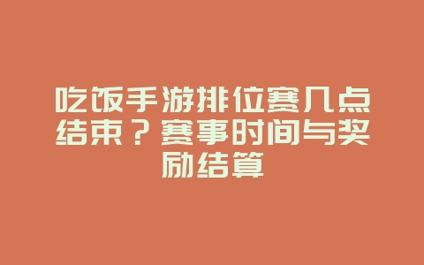 吃饭手游排位赛几点结束？赛事时间与奖励结算_游戏资讯_36397绿色下载网