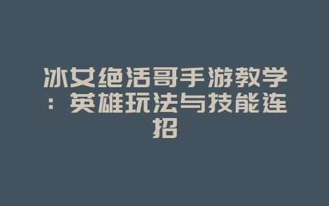 冰女绝活哥手游教学:英雄玩法与技能连招_游戏攻略_36397绿色下载网 冰女绝活哥手游教学:英雄玩法与技能连招_游戏攻略_36397绿色下载网