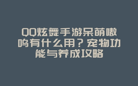 QQ炫舞手游呆萌嗷呜有什么用？宠物功能与养成攻略_游戏攻略_36397绿色下载网
